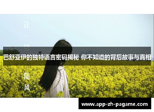 巴舒亚伊的独特语言密码揭秘 你不知道的背后故事与真相