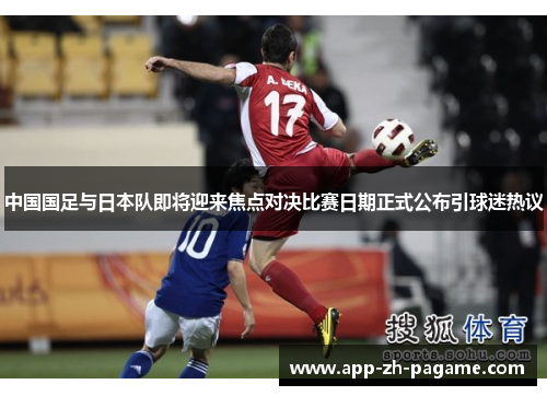 中国国足与日本队即将迎来焦点对决比赛日期正式公布引球迷热议 中国国足与日本队即将迎来焦点对决比赛日期正式公布引球迷热议