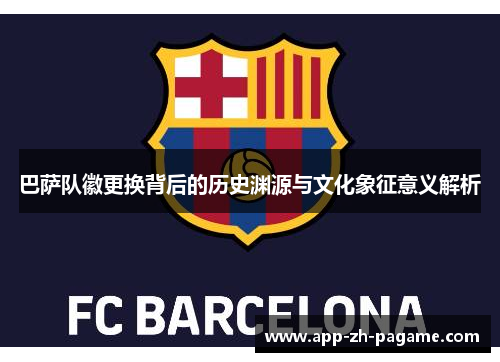 巴萨队徽更换背后的历史渊源与文化象征意义解析