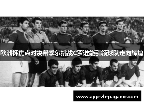 欧洲杯焦点对决希季尔挑战C罗谁能引领球队走向辉煌 欧洲杯焦点对决希季尔挑战C罗谁能引领球队走向辉煌