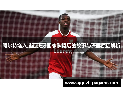阿尔特塔入选西班牙国家队背后的故事与深层原因解析 阿尔特塔入选西班牙国家队背后的故事与深层原因解析