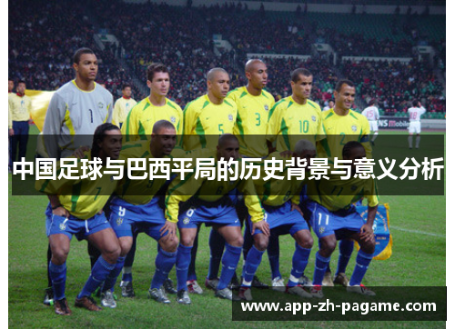 中国足球与巴西平局的历史背景与意义分析 中国足球与巴西平局的历史背景与意义分析
