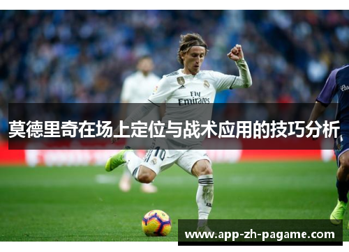 莫德里奇在场上定位与战术应用的技巧分析