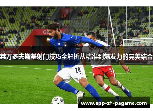 莱万多夫斯基射门技巧全解析从精准到爆发力的完美结合