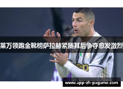 莱万领跑金靴榜萨拉赫紧随其后争夺愈发激烈 莱万领跑金靴榜萨拉赫紧随其后争夺愈发激烈