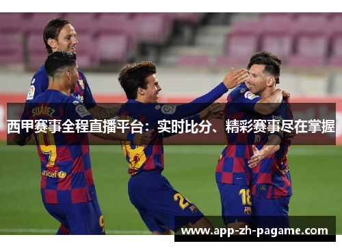 西甲赛事全程直播平台：实时比分、精彩赛事尽在掌握
