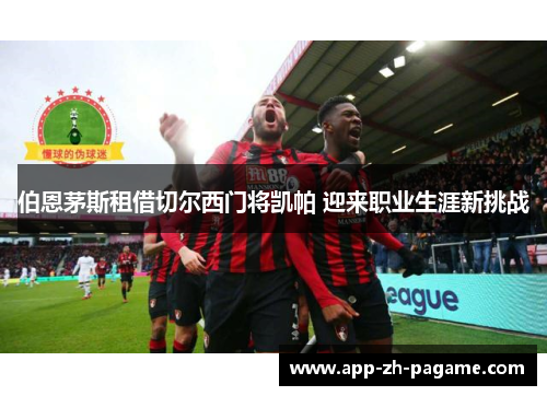 伯恩茅斯租借切尔西门将凯帕 迎来职业生涯新挑战