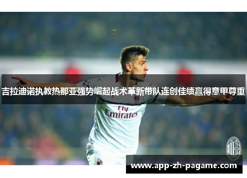 吉拉迪诺执教热那亚强势崛起战术革新带队连创佳绩赢得意甲尊重