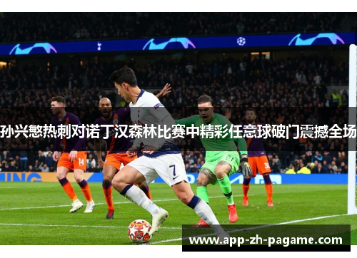 孙兴慜热刺对诺丁汉森林比赛中精彩任意球破门震撼全场